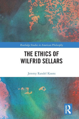 The Ethics of Wilfrid Sellars (Routledge Studies in American Philosophy)