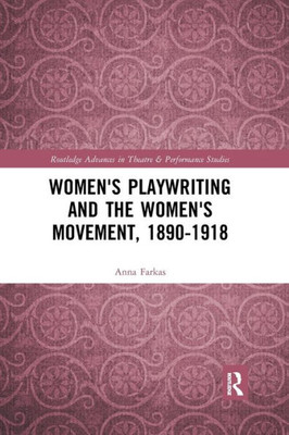 WomenÆs Playwriting and the WomenÆs Movement, 1890û1918 (Routledge Advances in Theatre & Performance Studies)