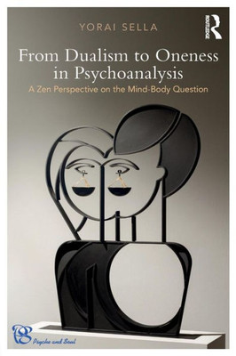 From Dualism to Oneness in Psychoanalysis: A Zen Perspective on the Mind-Body Question (Psyche and Soul)