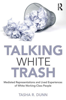 Talking White Trash: Mediated Representations and Lived Experiences of White Working-Class People (Writing Lives: Ethnographic Narratives)