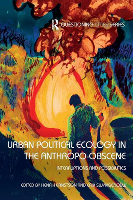 Urban Political Ecology in the Anthropo-obscene: Interruptions and Possibilities (Questioning Cities)