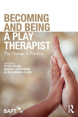 Becoming and Being a Play Therapist: Play Therapy in Practice