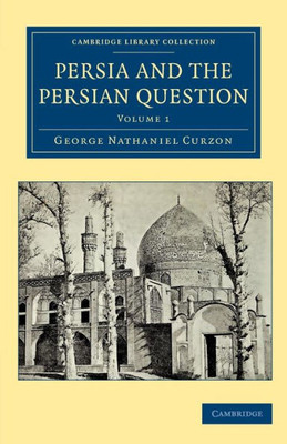 Persia and the Persian Question (Cambridge Library Collection - Travel, Middle East and Asia Minor) (Volume 1)