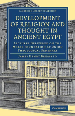 Development of Religion and Thought in Ancient Egypt: Lectures Delivered on the Morse Foundation at Union Theological Seminary (Cambridge Library Collection - Egyptology)