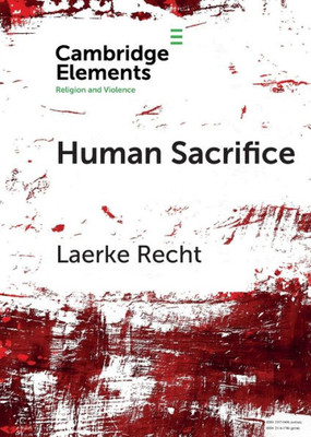 Human Sacrifice: Archaeological Perspectives from around the World (Elements in Religion and Violence)
