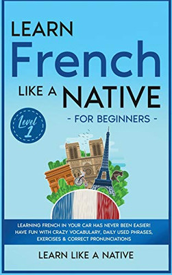 Learn French Like a Native for Beginners - Level 1: Learning French in Your Car Has Never Been Easier! Have Fun with Crazy Vocabulary, Daily Used ... Pronunciations (French Language Lessons)