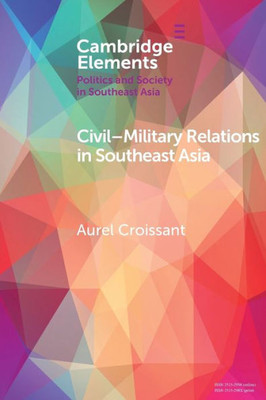 Civil-Military Relations in Southeast Asia (Elements in Politics and Society in Southeast Asia)