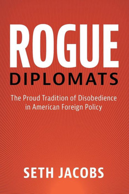 Rogue Diplomats (Cambridge Studies in US Foreign Relations)