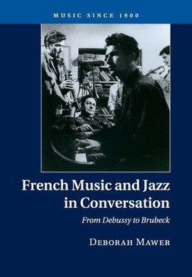 French Music and Jazz in Conversation: From Debussy to Brubeck (Music since 1900)