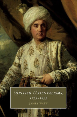 British Orientalisms, 1759û1835 (Cambridge Studies in Romanticism, Series Number 126)