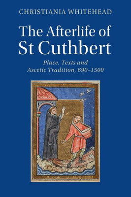 The Afterlife of St Cuthbert: Place, Texts and Ascetic Tradition, 690û1500 (Cambridge Studies in Medieval Literature)