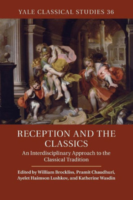 Reception and the Classics: An Interdisciplinary Approach to the Classical Tradition (Yale Classical Studies, Series Number 36)