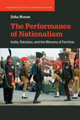 The Performance of Nationalism: India, Pakistan, and the Memory of Partition (Cambridge Studies in Modern Theatre)