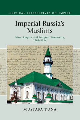 Imperial Russia's Muslims: Islam, Empire and European Modernity, 1788û1914 (Critical Perspectives on Empire)