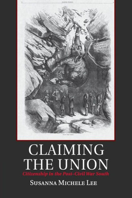 Claiming the Union: Citizenship in the Post-Civil War South (Cambridge Studies on the American South)