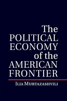 The Political Economy of the American Frontier (Political Economy of Institutions and Decisions)