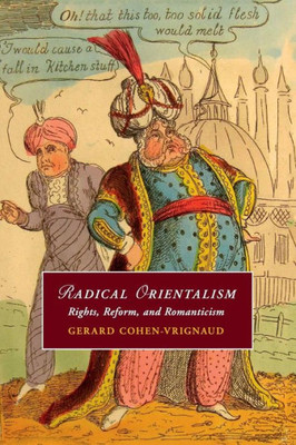 Radical Orientalism: Rights, Reform, and Romanticism (Cambridge Studies in Romanticism, Series Number 111)