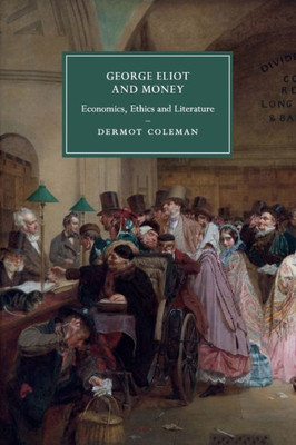 George Eliot and Money: Economics, Ethics and Literature (Cambridge Studies in Nineteenth-Century Literature and Culture, Series Number 90)