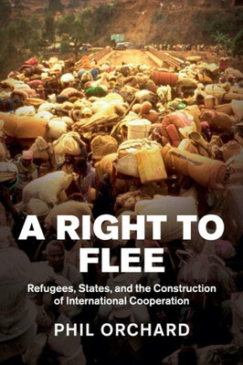 A Right to Flee: Refugees, States, and the Construction of International Cooperation