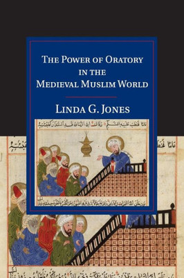 The Power of Oratory in the Medieval Muslim World (Cambridge Studies in Islamic Civilization)