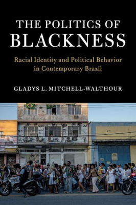 The Politics of Blackness: Racial Identity and Political Behavior in Contemporary Brazil (Cambridge Studies in Stratification Economics: Economics and Social Identity)