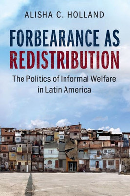 Forbearance as Redistribution: The Politics of Informal Welfare in Latin America (Cambridge Studies in Comparative Politics)