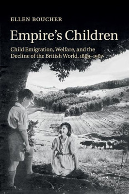 Empire's Children: Child Emigration, Welfare, and the Decline of the British World, 1869û1967