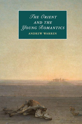The Orient and the Young Romantics (Cambridge Studies in Romanticism, Series Number 109)