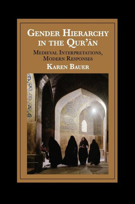 Gender Hierarchy in the Qur'an: Medieval Interpretations, Modern Responses (Cambridge Studies in Islamic Civilization)