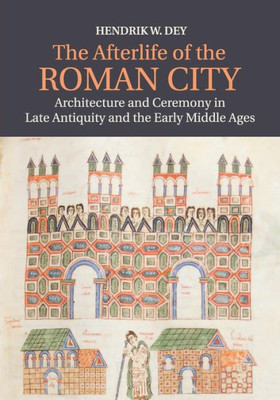 The Afterlife of the Roman City: Architecture and Ceremony in Late Antiquity and the Early Middle Ages