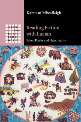 Reading Fiction with Lucian: Fakes, Freaks and Hyperreality (Greek Culture in the Roman World)