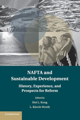 NAFTA and Sustainable Development: History, Experience, and Prospects for Reform (Treaty Implementation for Sustainable Development)