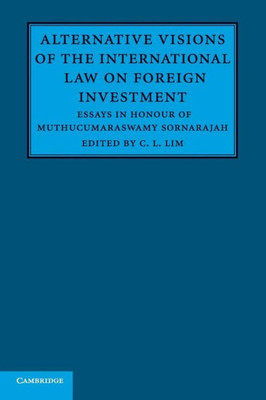 Alternative Visions of the International Law on Foreign Investment: Essays in Honour of Muthucumaraswamy Sornarajah