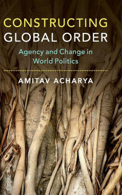 Constructing Global Order: Agency and Change in World Politics