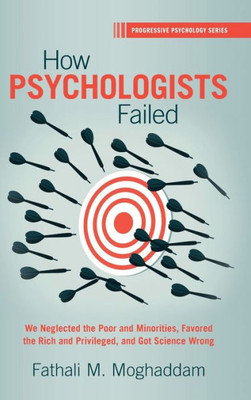 How Psychologists Failed: We Neglected the Poor and Minorities, Favored the Rich and Privileged, and Got Science Wrong (Progressive Psychology)