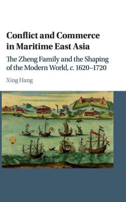 Conflict and Commerce in Maritime East Asia: The Zheng Family and the Shaping of the Modern World, c.1620û1720 (Studies in Weatherhead East Asian Institute, Columbia University)