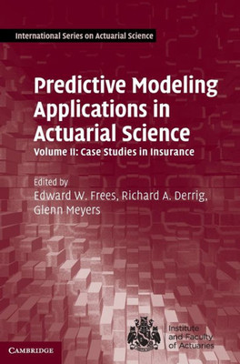 Predictive Modeling Applications in Actuarial Science: Volume 2, Case Studies in Insurance (International Series on Actuarial Science)
