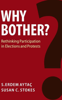 Why Bother?: Rethinking Participation in Elections and Protests (Cambridge Studies in Comparative Politics)