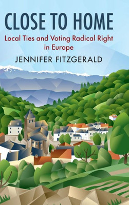 Close to Home: Local Ties and Voting Radical Right in Europe (Cambridge Studies in Public Opinion and Political Psychology)
