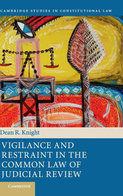 Vigilance and Restraint in the Common Law of Judicial Review (Cambridge Studies in Constitutional Law, Series Number 19)
