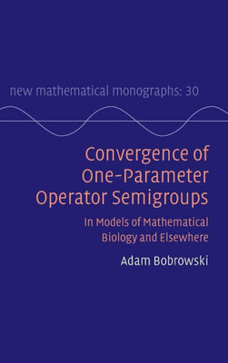 Convergence of One-Parameter Operator Semigroups: In Models of Mathematical Biology and Elsewhere (New Mathematical Monographs, Series Number 30)