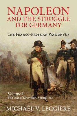 Napoleon and the Struggle for Germany: The Franco-Prussian War of 1813 (Cambridge Military Histories) (Volume 1)