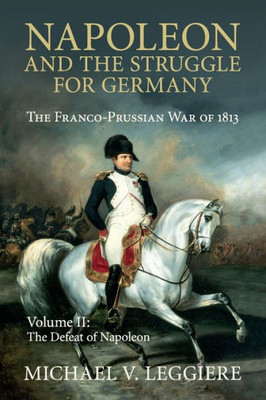 Napoleon and the Struggle for Germany: The Franco-Prussian War of 1813 (Cambridge Military Histories) (Volume 2)