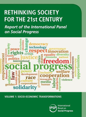 Rethinking Society for the 21st Century: Volume 1, Socio-Economic Transformations: Report of the International Panel on Social Progress Rethinking Society for the 21st Century: Volume 1, Socio-Economic Transformations: Report of the International Panel on Social Progress