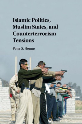 Islamic Politics, Muslim States, and Counterterrorism Tensions