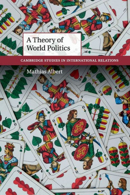 A Theory of World Politics (Cambridge Studies in International Relations, Series Number 141)