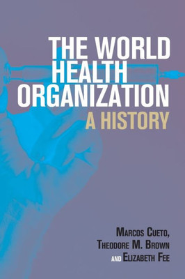 The World Health Organization: A History (Global Health Histories)
