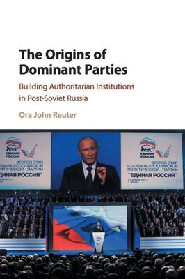 The Origins of Dominant Parties: Building Authoritarian Institutions in Post-Soviet Russia