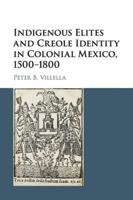 Indigenous Elites and Creole Identity in Colonial Mexico, 1500û1800 (Cambridge Latin American Studies, Series Number 101)