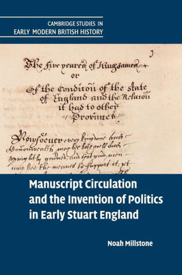 Manuscript Circulation and the Invention of Politics in Early Stuart England (Cambridge Studies in Early Modern British History)